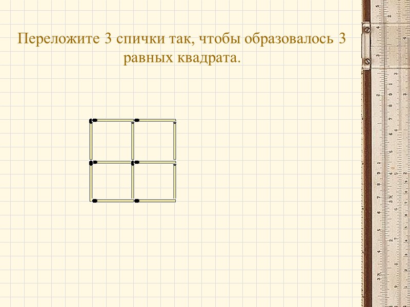 Переложите 3 спички так, чтобы образовалось 3 равных квадрата.